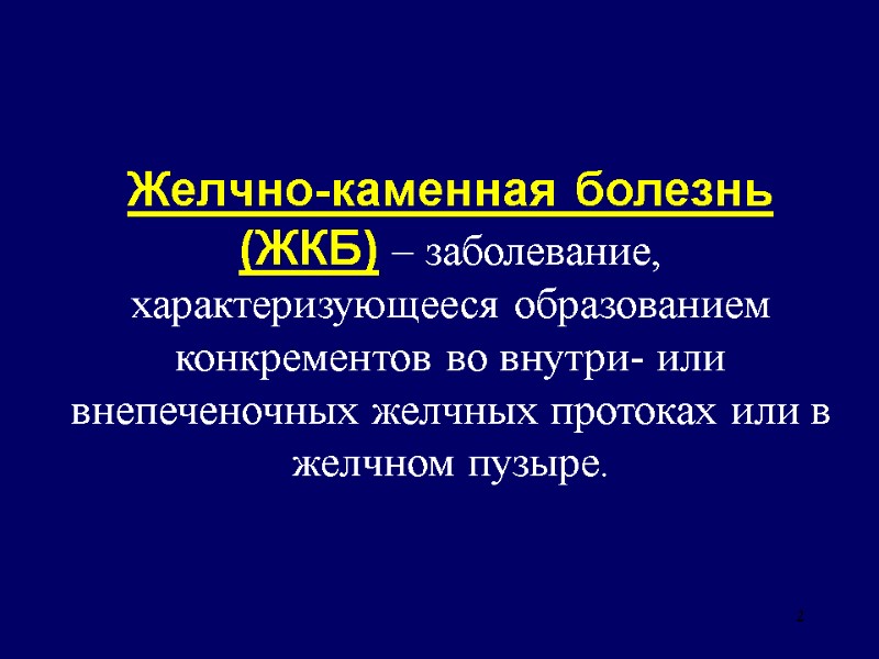 2 Желчно-каменная болезнь (ЖКБ) – заболевание, характеризующееся образованием конкрементов во внутри- или внепеченочных желчных